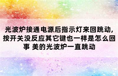 光波炉接通电源后指示灯来回跳动,按开关没反应其它键也一样是怎么回事 美的光波炉一直跳动